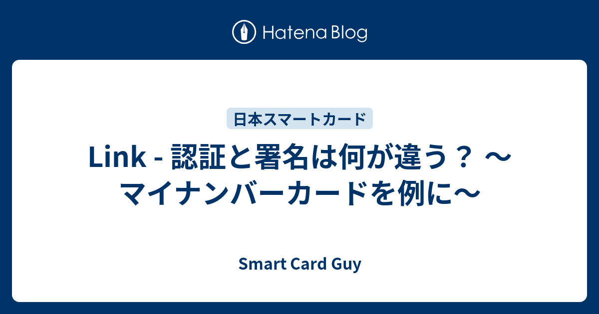 Link - 認証と署名は何が違う？ ～マイナンバーカードを例に～ - Smart Card Guy