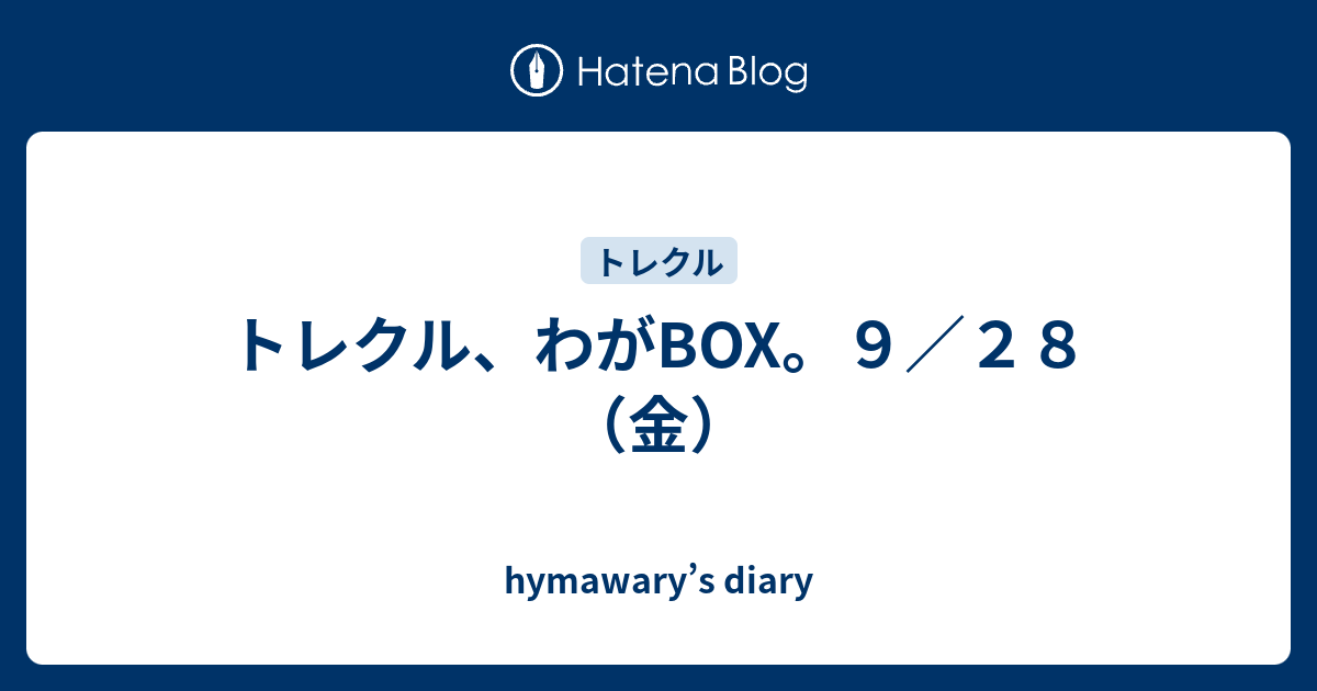 トレクル わがbox ９ ２８ 金 Hymawary S Diary