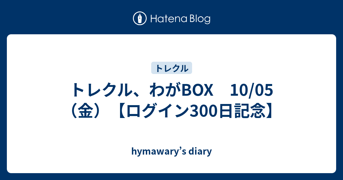 トレクル わがbox 10 05 金 ログイン300日記念 Hymawary S Diary