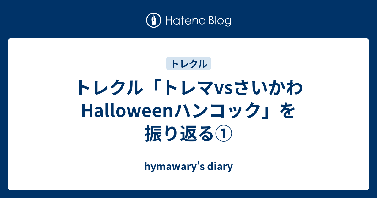 トレクル トレマvsさいかわhalloweenハンコック を振り返る Hymawary S Diary