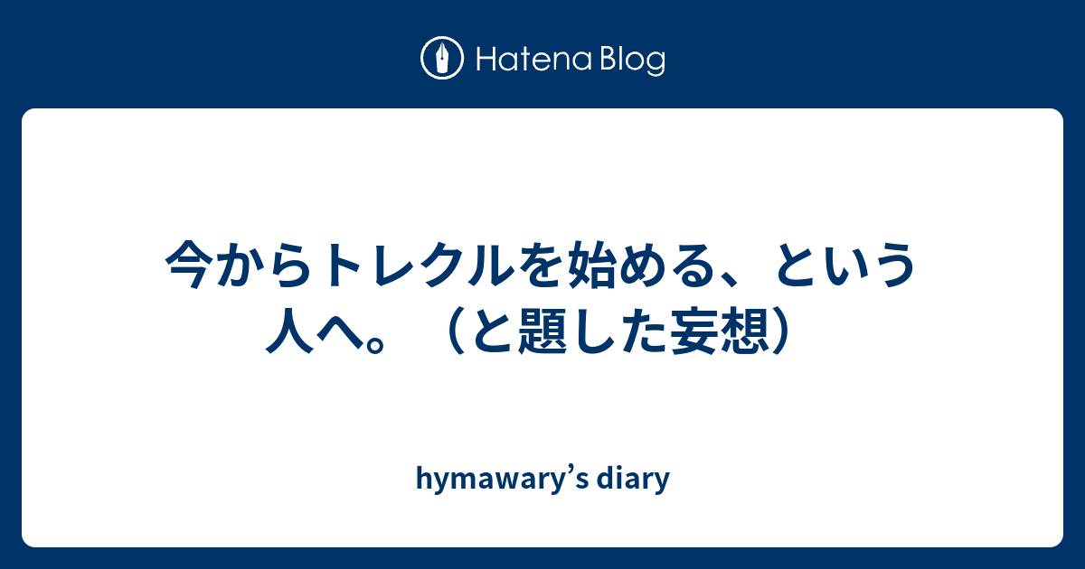 今からトレクルを始める という人へ と題した妄想 Hymawary S Diary