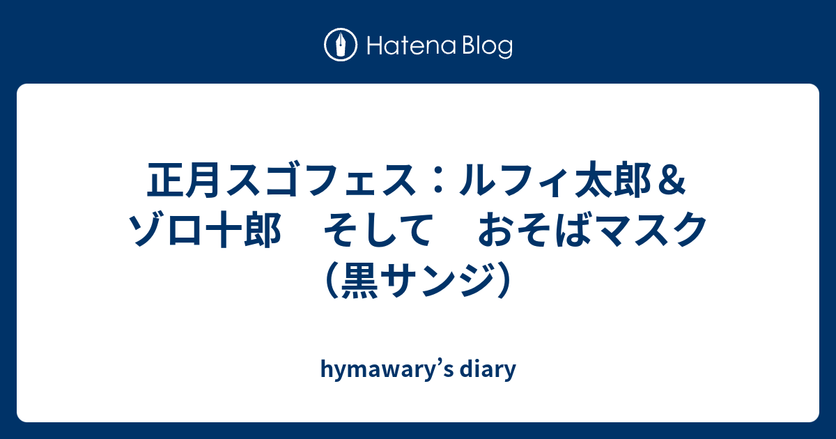 正月スゴフェス ルフィ太郎 ゾロ十郎 そして おそばマスク 黒サンジ Hymawary S Diary