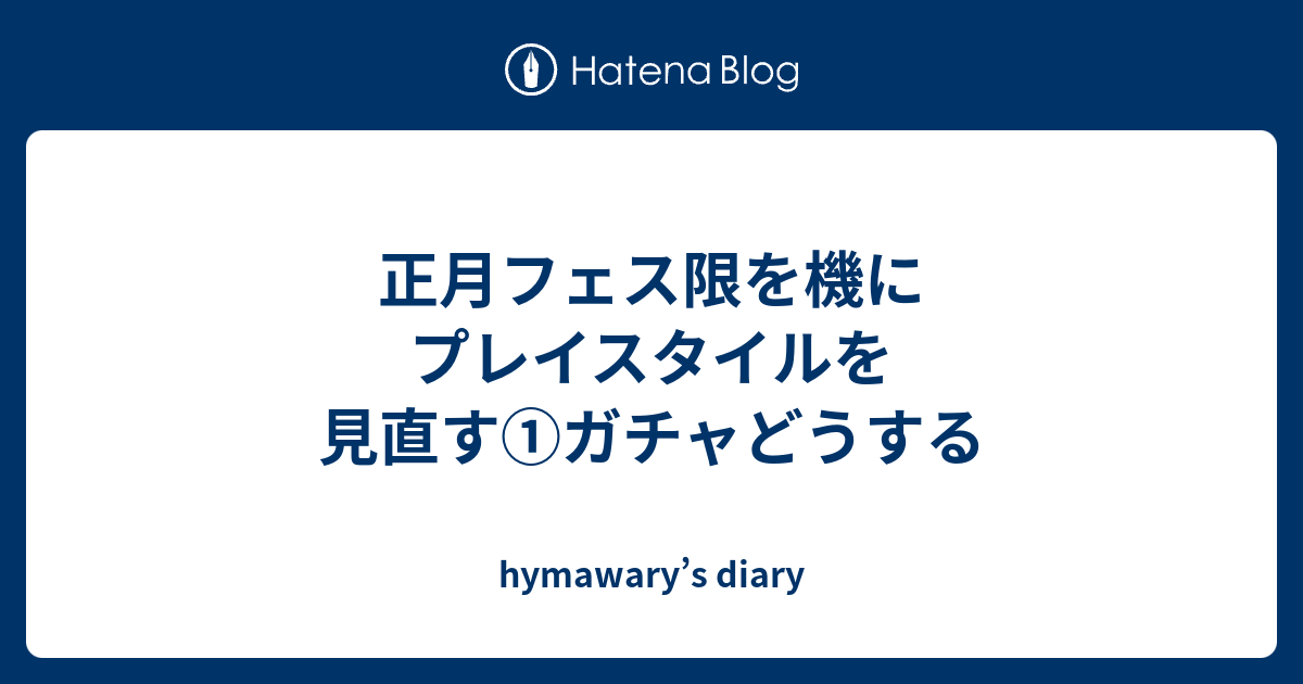 正月フェス限を機にプレイスタイルを見直す ガチャどうする Hymawary S Diary