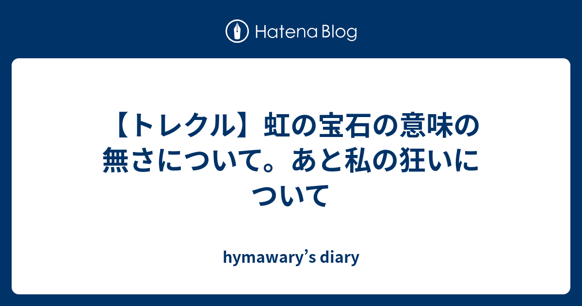 トレクル 虹の宝石の意味の無さについて あと私の狂いについて Hymawary S Diary