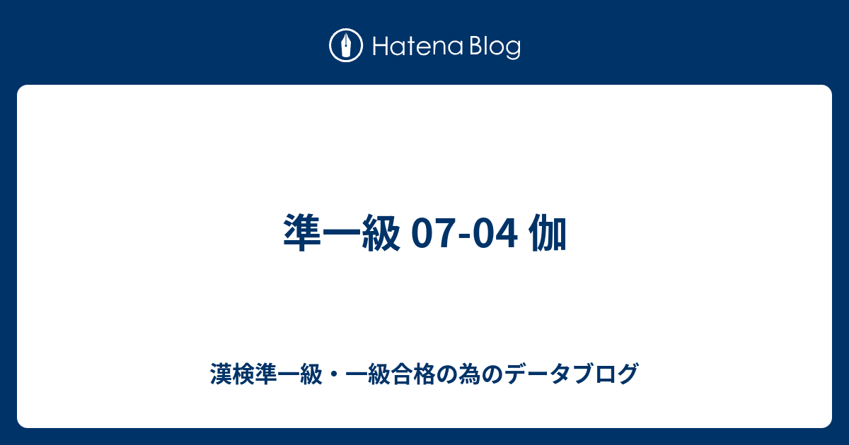 漢検準一級・一級合格の為のデータブログ  準一級 07-04 伽