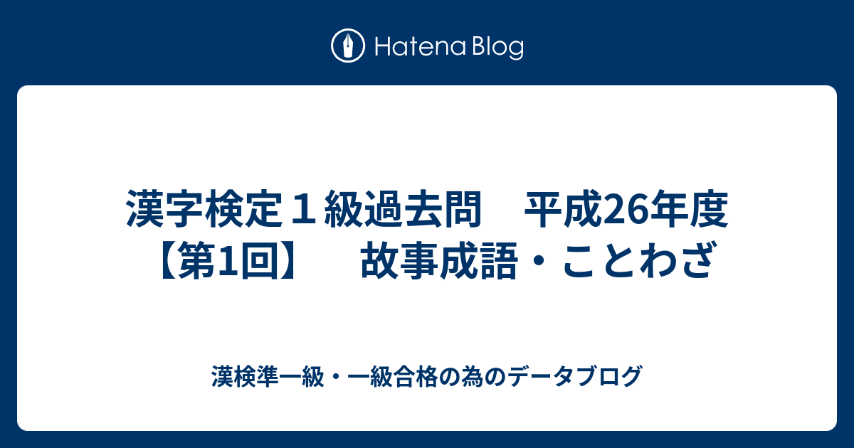 漢字検定１級過去問 平成26年度 第1回 故事成語 ことわざ 漢検準一級 一級合格の為のデータブログ