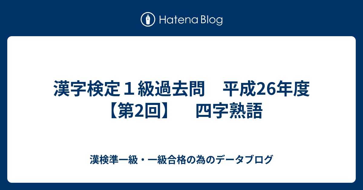 漢字検定１級過去問 平成26年度 第2回 四字熟語 漢検準一級 一級合格の為のデータブログ