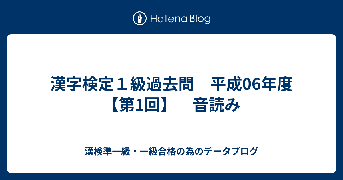 漢字検定１級過去問 平成06年度 第1回 音読み 漢検準一級 一級合格の為のデータブログ