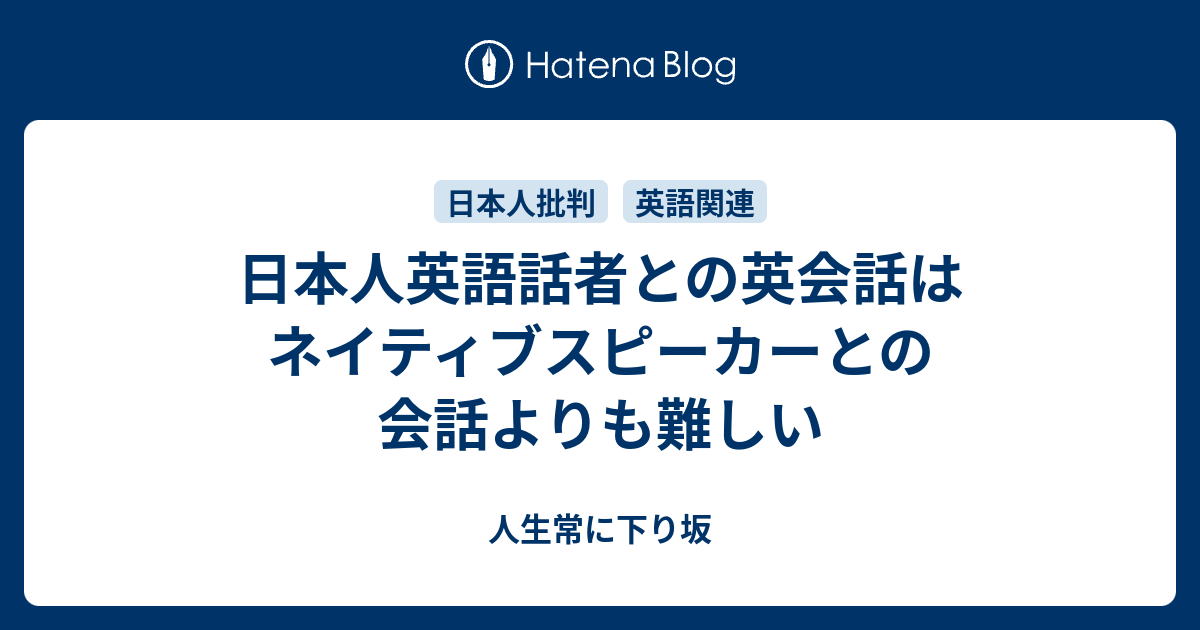 人生常に下り坂  日本人英語話者との英会話はネイティブスピーカーとの会話よりも難しい