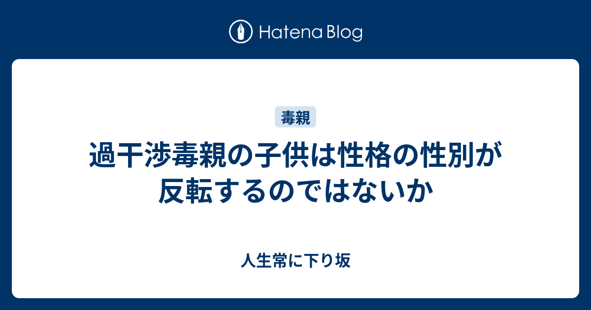 過干渉毒親の子供は性格の性別が反転するのではないか 人生常に下り坂