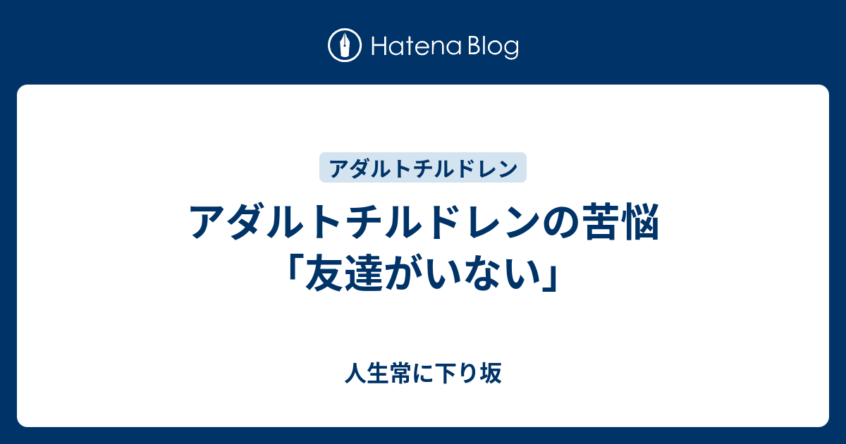 アダルトチルドレンの苦悩 友達がいない 人生常に下り坂