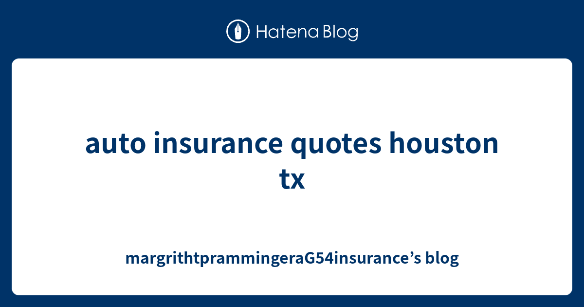 auto insurance quotes houston tx - margrithtprammingeraG54insurance’s blog