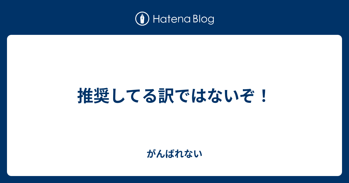 推奨してる訳ではないぞ！ - がんばれない