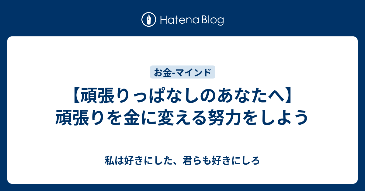 頑張りっぱなしのあなたへ 頑張りを金に変える努力をしよう 私は好きにした 君らも好きにしろ