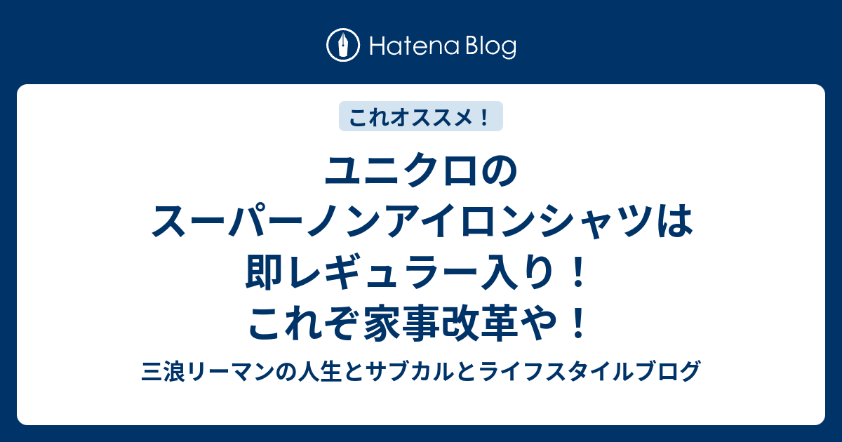 ユニクロのスーパーノンアイロンシャツは即レギュラー入り これぞ家事改革や 三浪リーマンの人生とサブカルとライフスタイルブログ