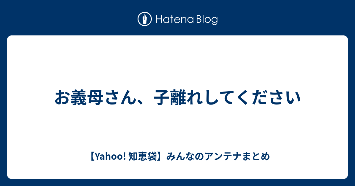 お義母さん 子離れしてください Yahoo 知恵袋 みんなのアンテナまとめ