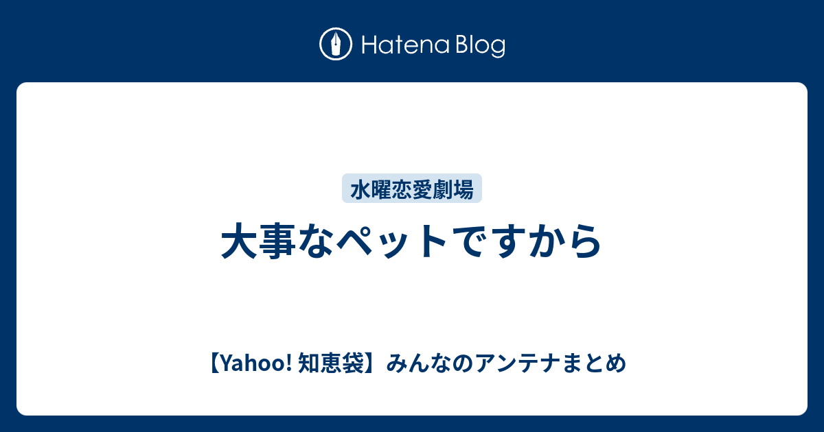 大事なペットですから Yahoo 知恵袋 みんなのアンテナまとめ