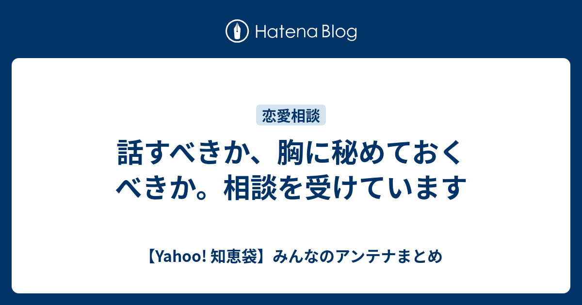 話すべきか 胸に秘めておくべきか 相談を受けています Yahoo 知恵袋 みんなのアンテナまとめ