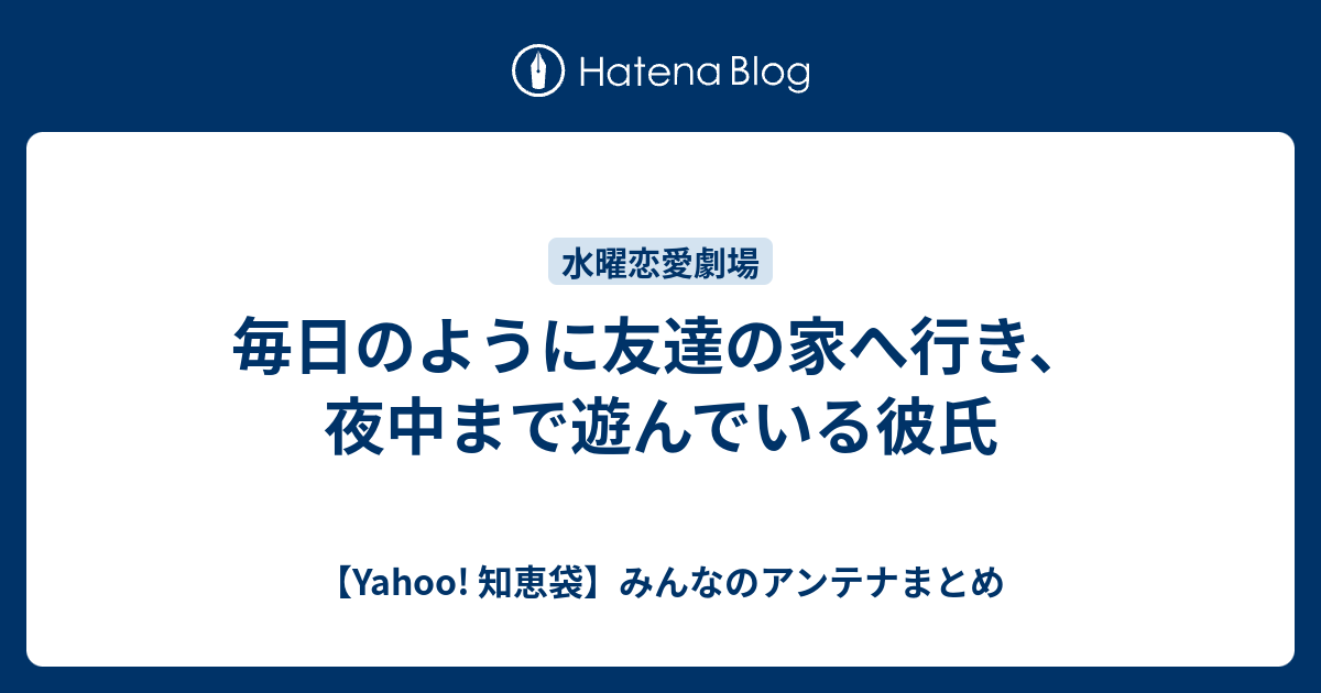 毎日のように友達の家へ行き 夜中まで遊んでいる彼氏 Yahoo 知恵袋 みんなのアンテナまとめ