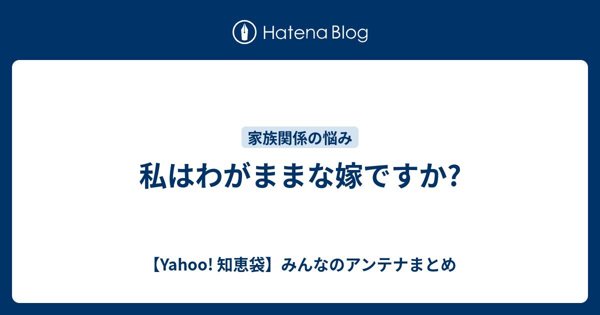 私はわがままな嫁ですか? 【Yahoo! 知恵袋】みんなのアンテナまとめ