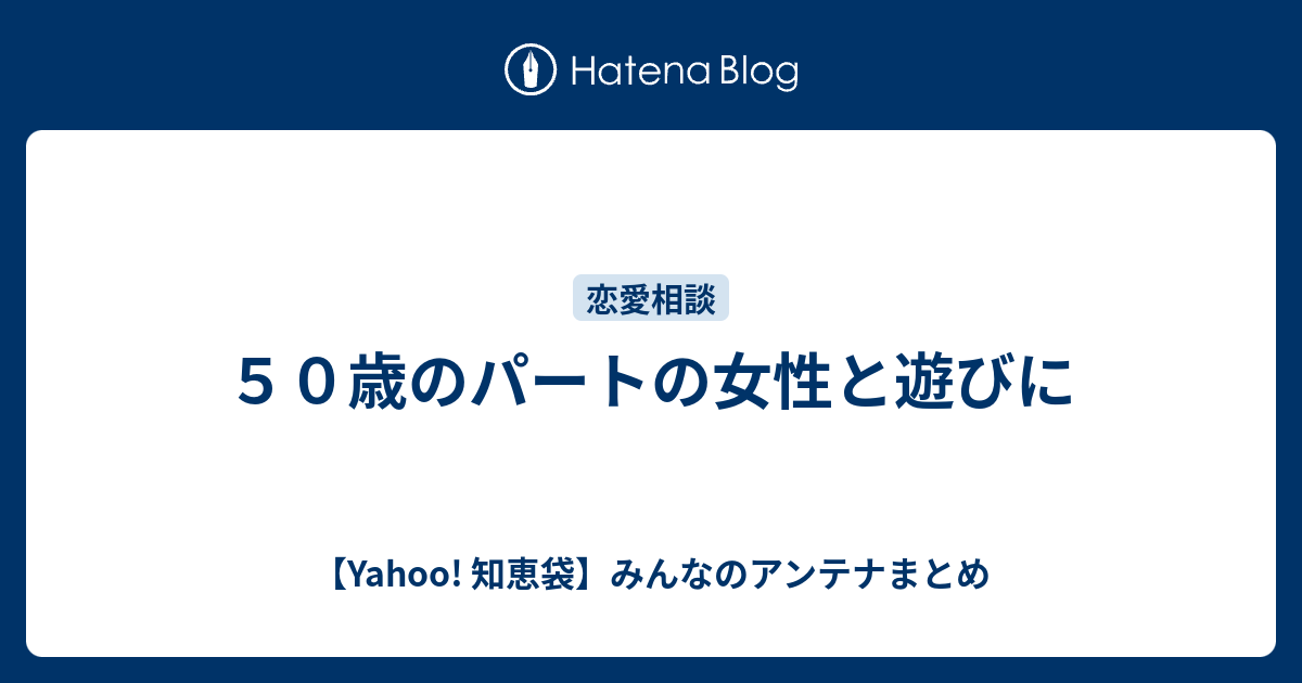 ５０歳のパートの女性と遊びに Yahoo 知恵袋 みんなのアンテナまとめ