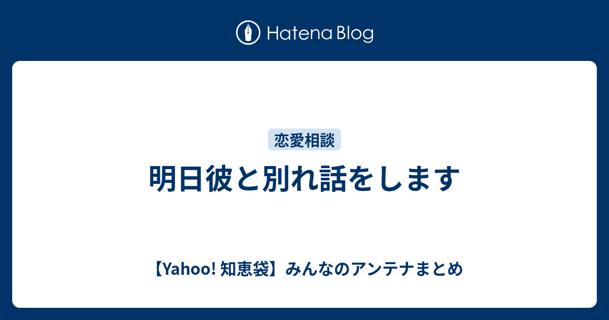 明日彼と別れ話をします Yahoo 知恵袋 みんなのアンテナまとめ