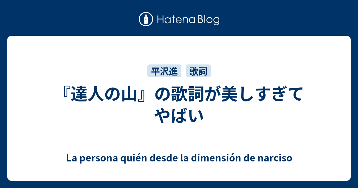 達人の山 の歌詞が美しすぎてやばい La Persona Quien Desde La Dimension De Narciso