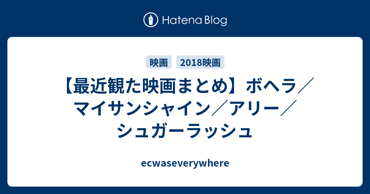 最近観た映画まとめ ボヘラ マイサンシャイン アリー シュガーラッシュ Ecwaseverywhere