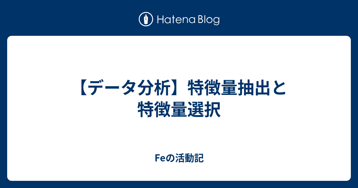 【データ分析】特徴量抽出と特徴量選択 Feの活動記