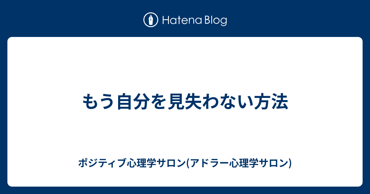 もう自分を見失わない方法 ポジティブ心理学サロン アドラー心理学サロン