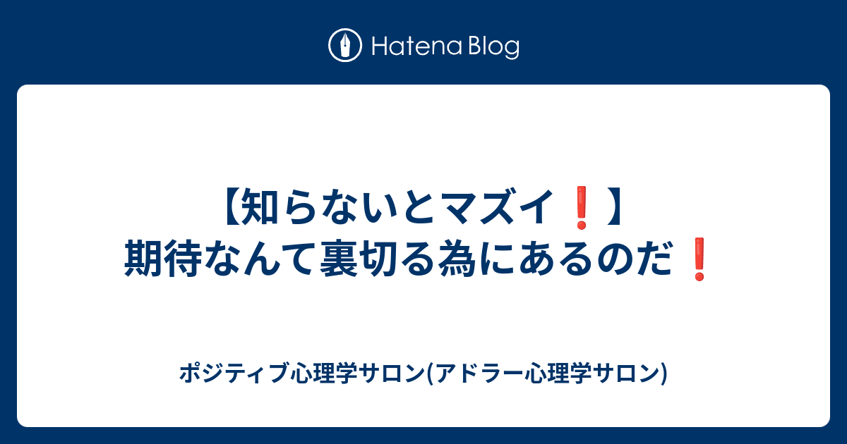 【知らないとマズイ ️】期待なんて裏切る為にあるのだ ️ - ポジティブ心理学サロン(アドラー心理学サロン)