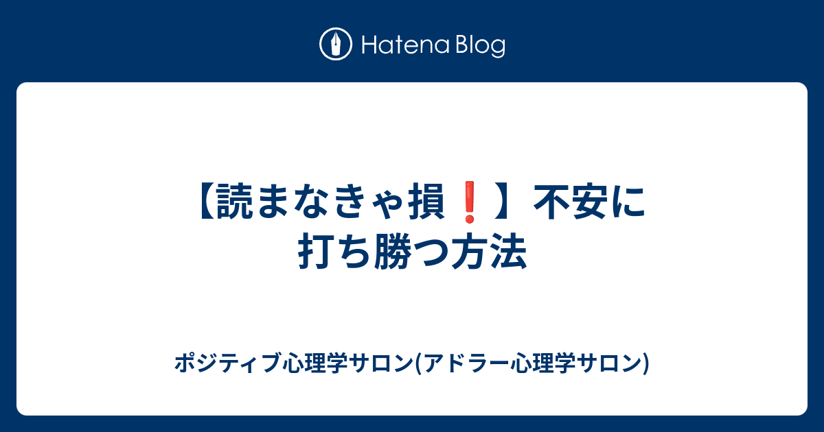 読まなきゃ損 不安に打ち勝つ方法 ポジティブ心理学サロン アドラー心理学サロン