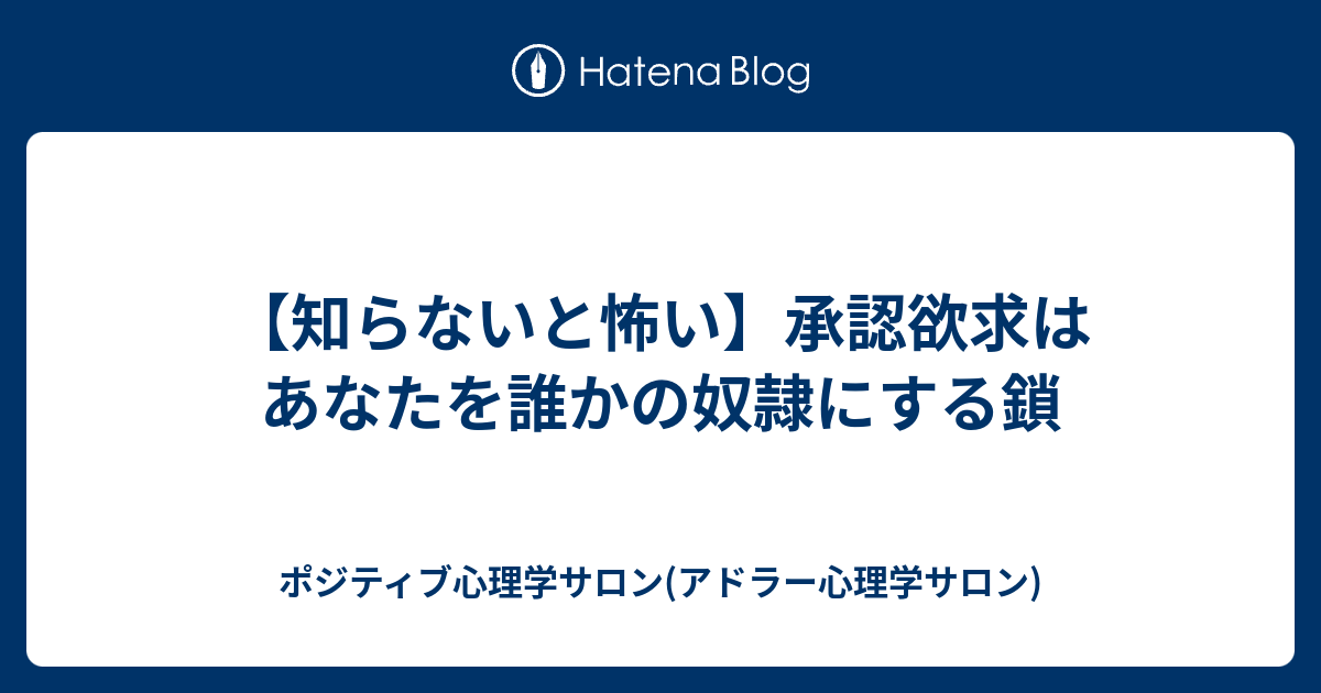 知らないと怖い 承認欲求はあなたを誰かの奴隷にする鎖 ポジティブ心理学サロン アドラー心理学サロン