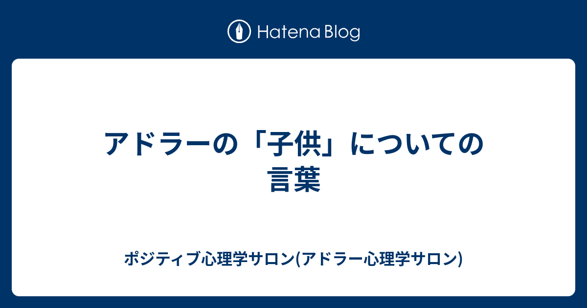 アドラーの 子供 についての言葉 ポジティブ心理学サロン アドラー心理学サロン