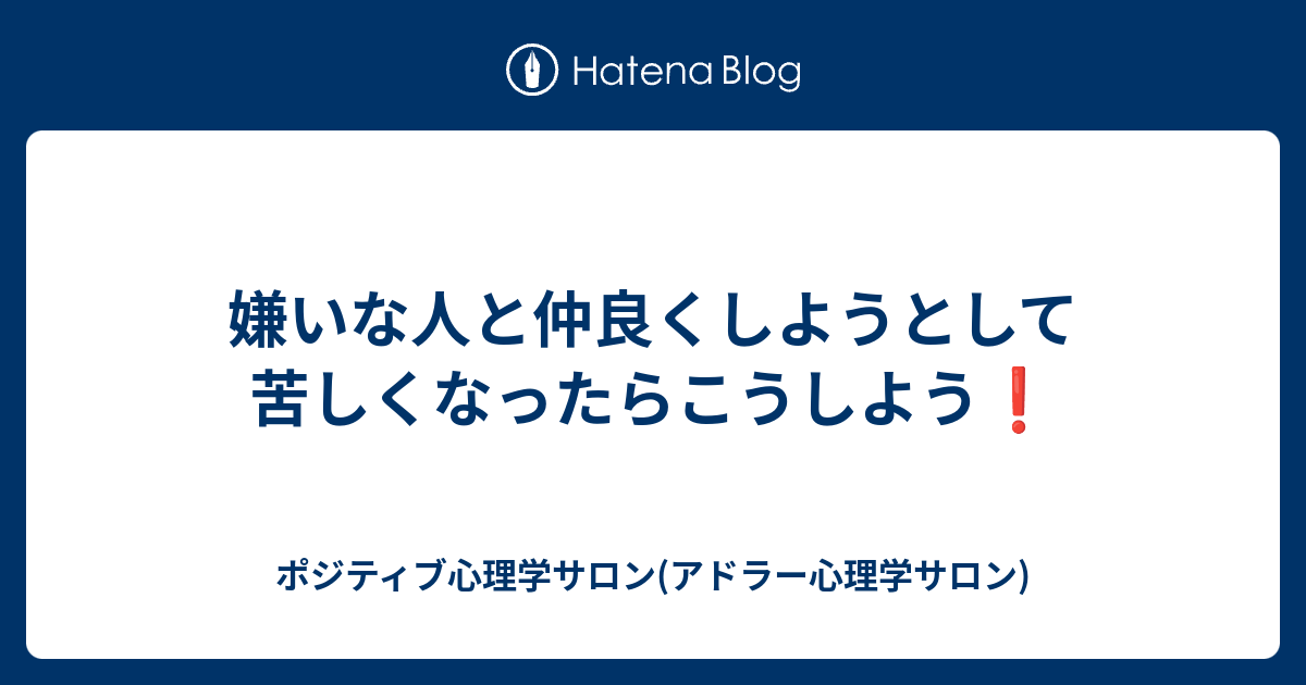 嫌いな人と仲良くしようとして苦しくなったらこうしよう ️ ポジティブ心理学サロン(アドラー心理学サロン)