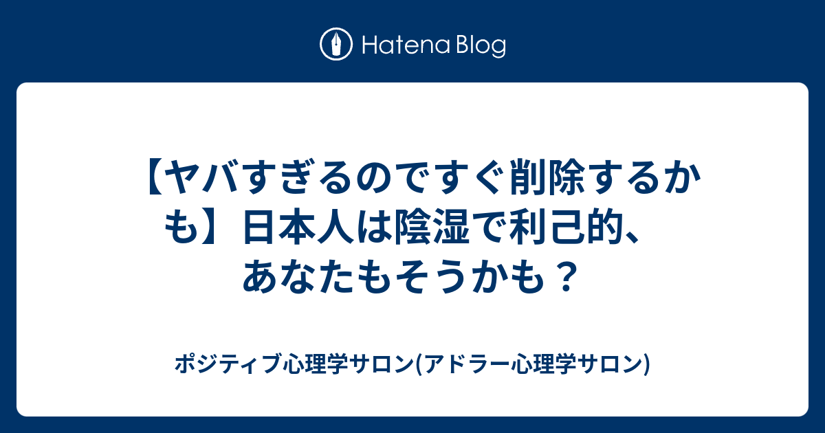 ヤバすぎるのですぐ削除するかも 日本人は陰湿で利己的 あなたもそうかも ポジティブ心理学サロン アドラー心理学サロン