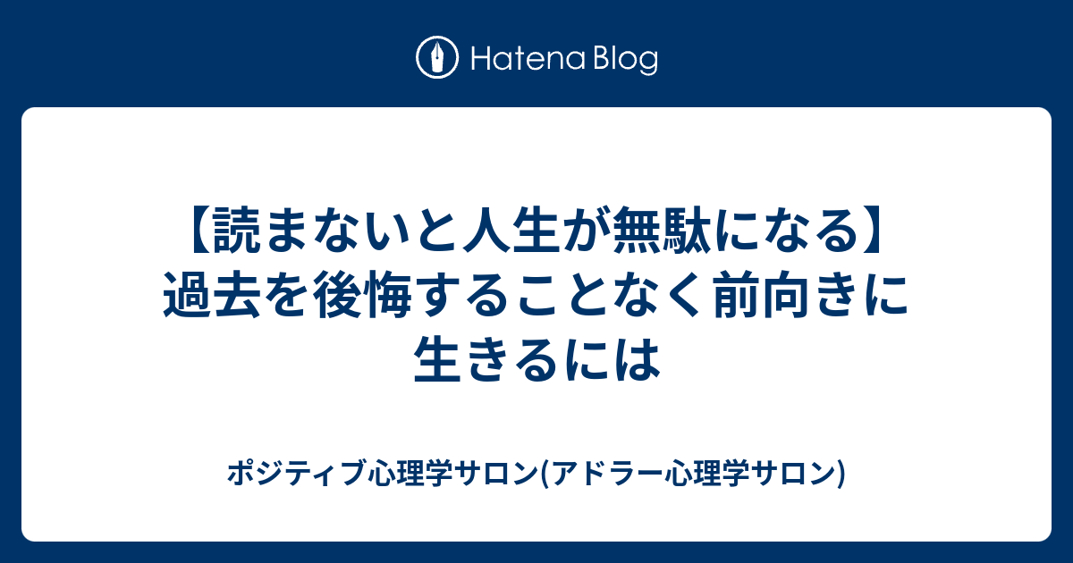 読まないと人生が無駄になる 過去を後悔することなく前向きに生きるには ポジティブ心理学サロン アドラー心理学サロン