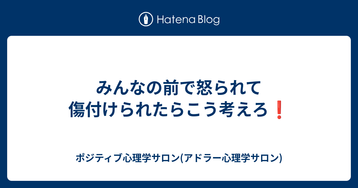 みんなの前で怒られて傷付けられたらこう考えろ ポジティブ心理学サロン アドラー心理学サロン