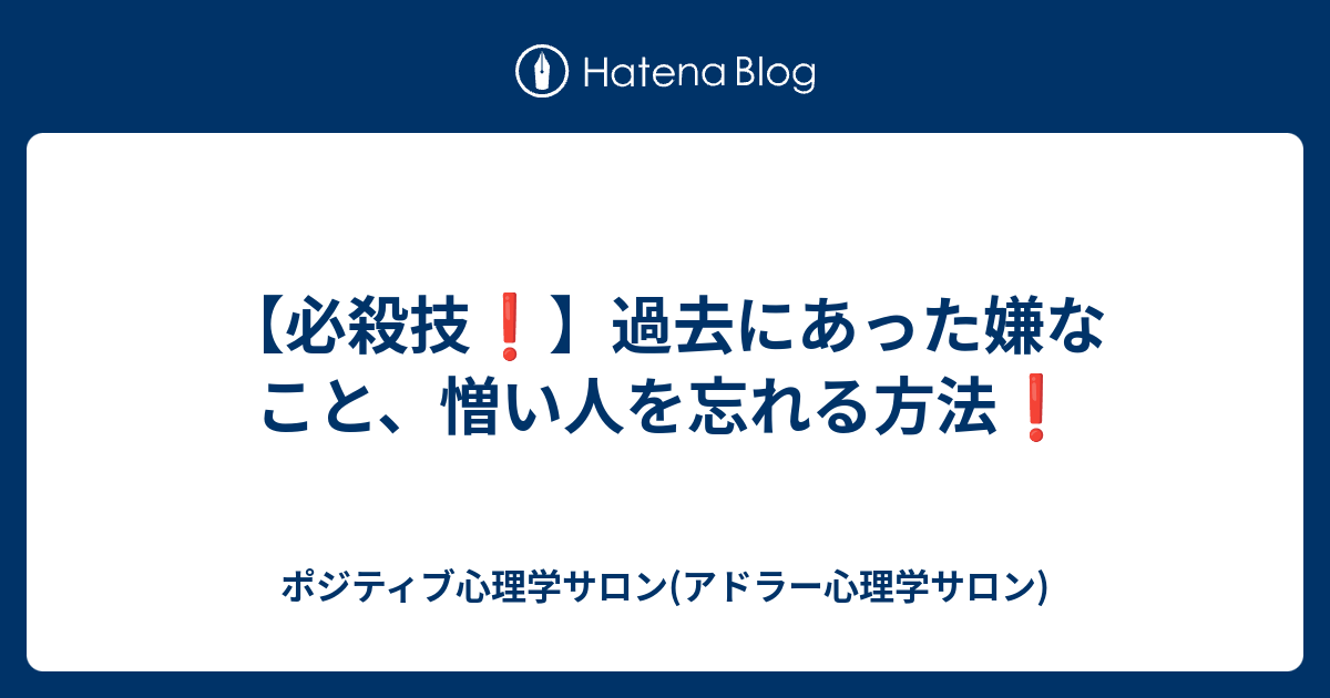 必殺技 過去にあった嫌なこと 憎い人を忘れる方法 ポジティブ心理学サロン アドラー心理学サロン