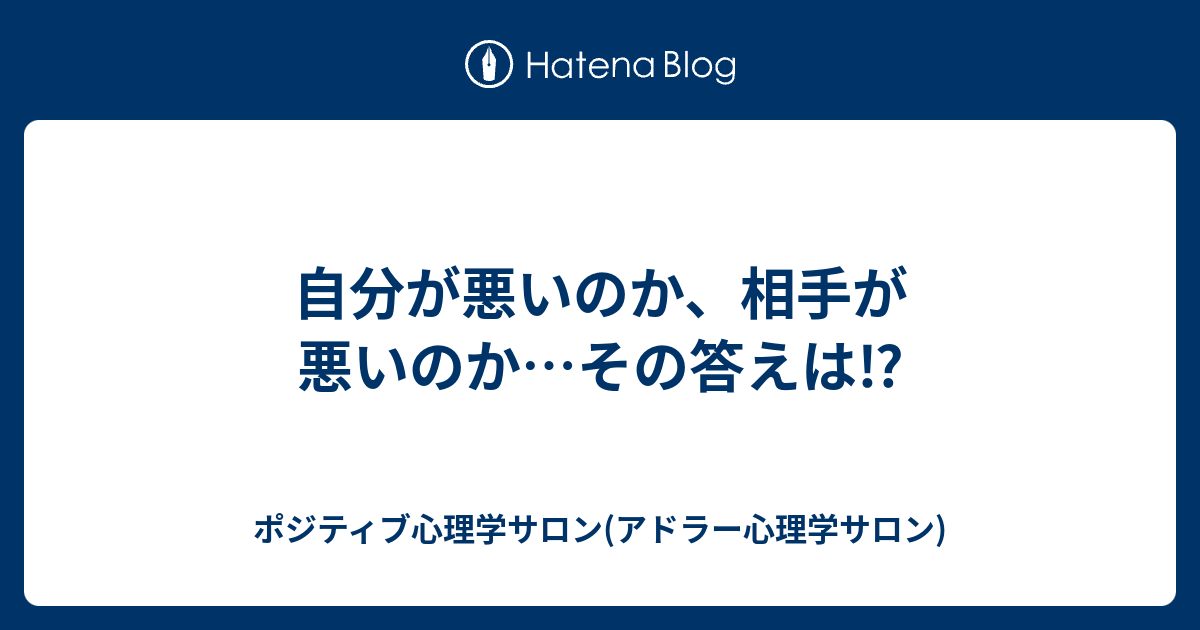 自分が悪いのか 相手が悪いのか その答えは ポジティブ心理学サロン アドラー心理学サロン