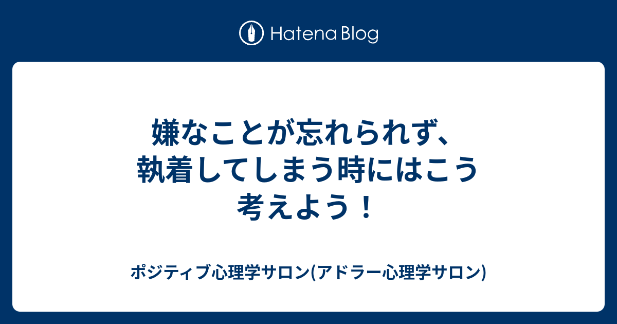 嫌なことが忘れられず 執着してしまう時にはこう考えよう ポジティブ心理学サロン アドラー心理学サロン
