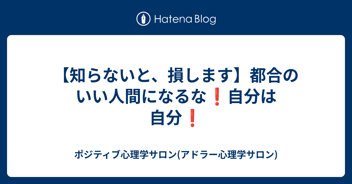 知らないと 損します 都合のいい人間になるな 自分は自分 ポジティブ心理学サロン アドラー心理学サロン