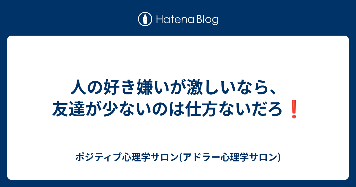 人の好き嫌いが激しいなら 友達が少ないのは仕方ないだろ ポジティブ心理学サロン アドラー心理学サロン