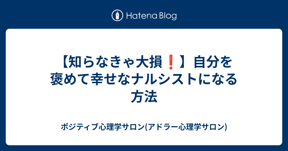 知らなきゃ大損 自分を褒めて幸せなナルシストになる方法 ポジティブ心理学サロン アドラー心理学サロン