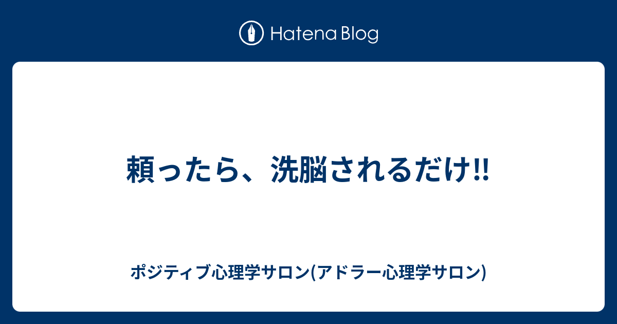 頼ったら 洗脳されるだけ ポジティブ心理学サロン アドラー心理学サロン