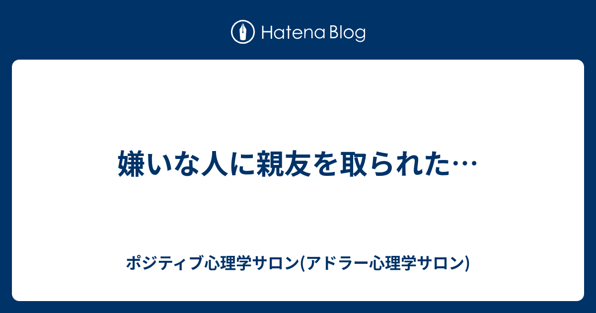 嫌いな人に親友を取られた ポジティブ心理学サロン アドラー心理学サロン