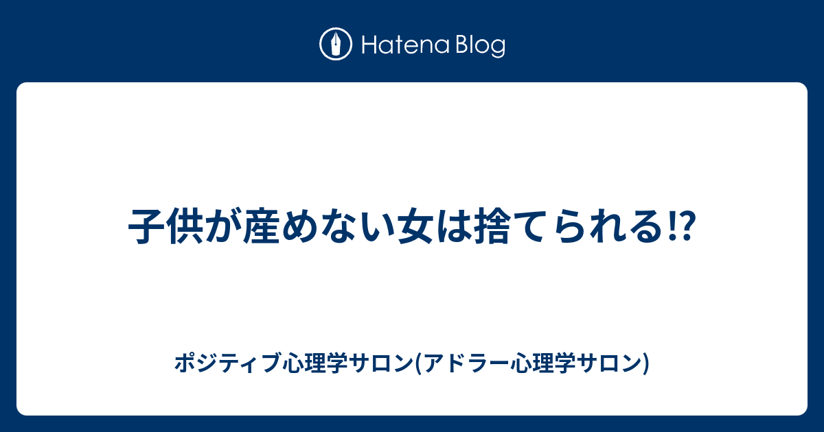 子供が産めない女は捨てられる ポジティブ心理学サロン アドラー心理学サロン