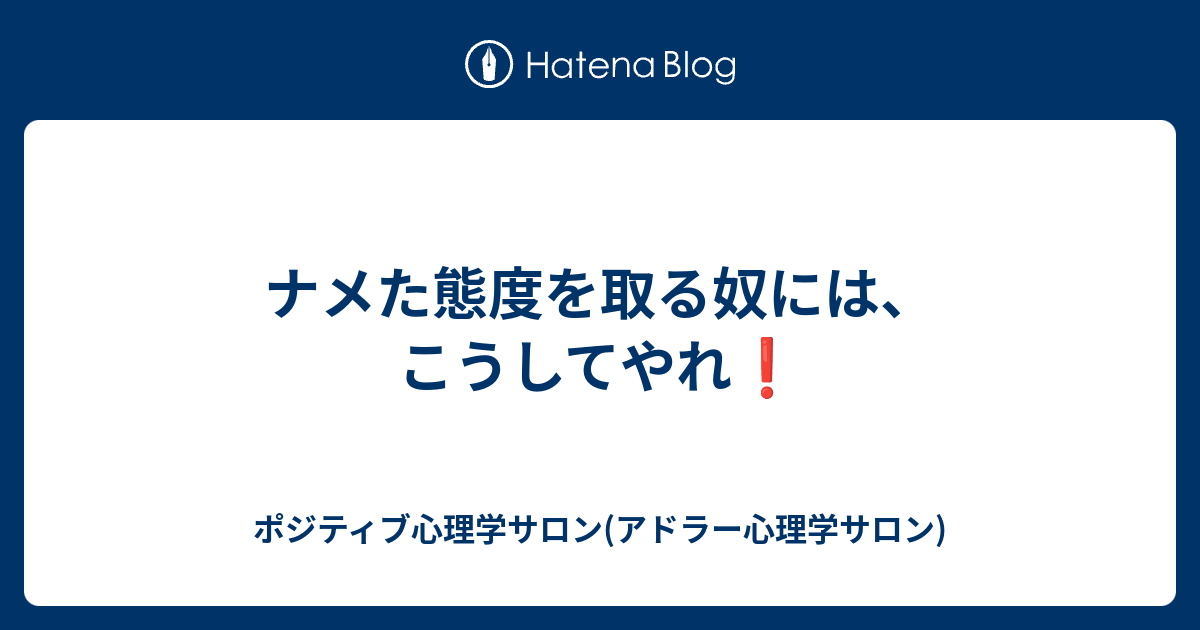 ナメた態度を取る奴には こうしてやれ ポジティブ心理学サロン アドラー心理学サロン