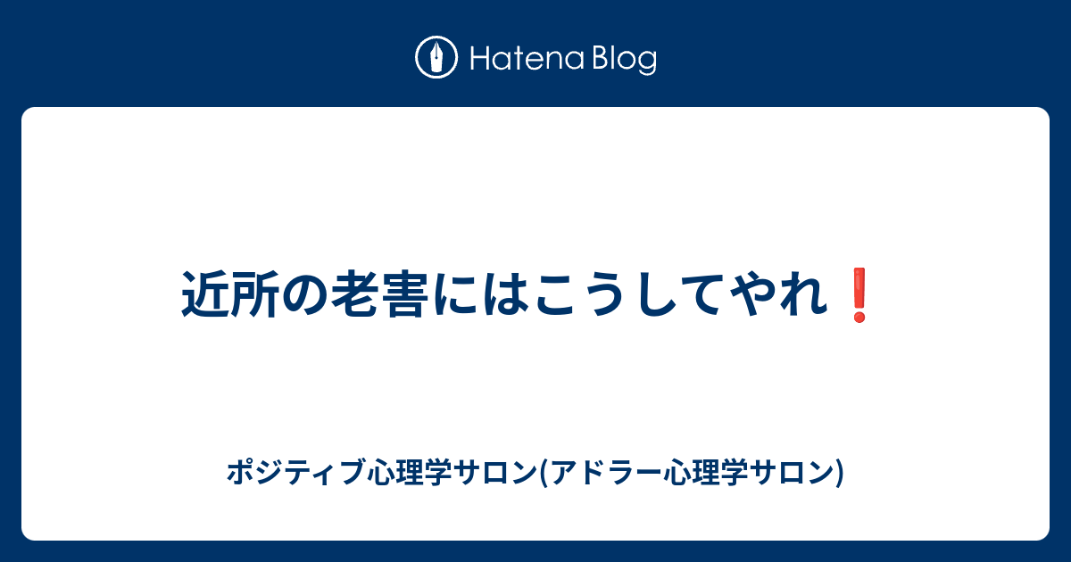 近所の老害にはこうしてやれ ポジティブ心理学サロン アドラー心理学サロン