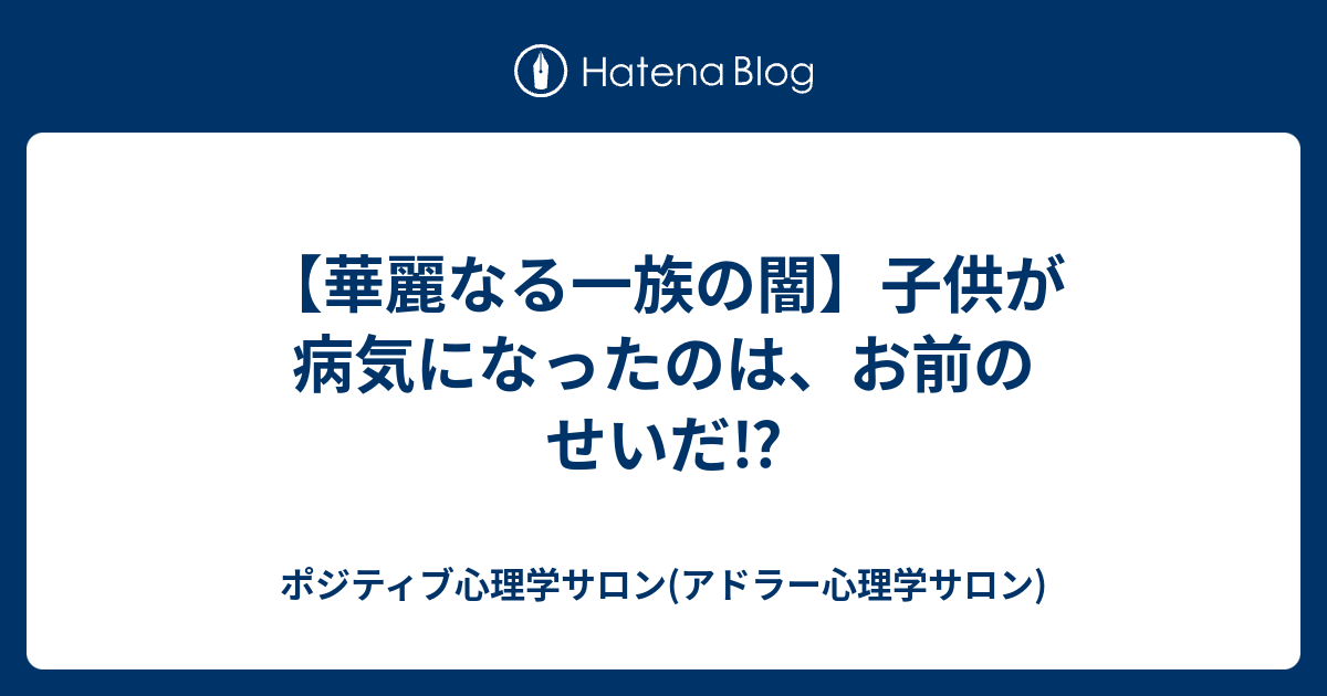 華麗なる一族の闇 子供が病気になったのは お前のせいだ ポジティブ心理学サロン アドラー心理学サロン